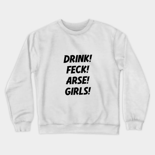 Drink Feck Arse Girls - Black Text. Crewneck Sweatshirt by Hotshots